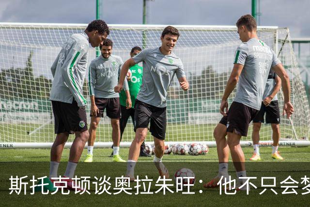 斯托克顿谈奥拉朱旺：他不只会梦幻脚步 攻防两端都极难对付
