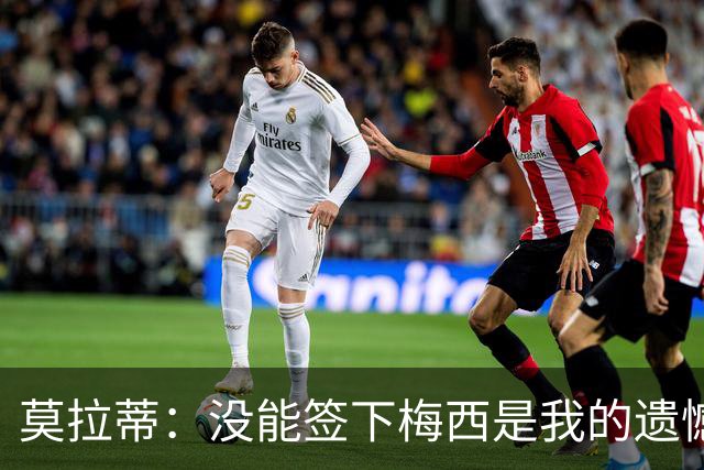 莫拉蒂：没能签下梅西是我的遗憾，穆里尼奥去皇马我也接受