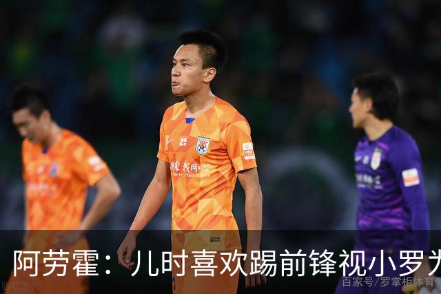 阿劳霍：儿时喜欢踢前锋视小罗为偶像 踢边卫同时也向范戴克学习