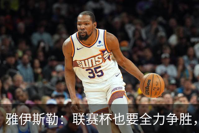 雅伊斯勒：联赛杯也要全力争胜，会尽可能派出最强阵容