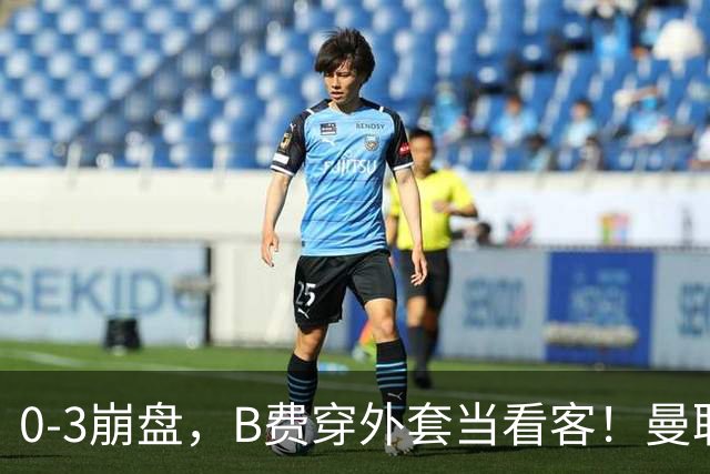 0-3崩盘，B费穿外套当看客！曼联要烂到什么地步，才能逼走拉爵？